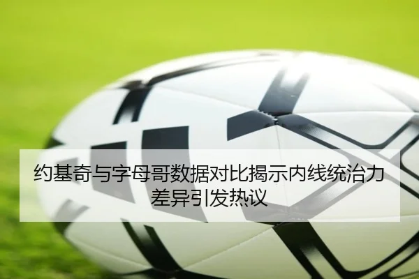 约基奇与字母哥数据对比揭示内线统治力差异引发热议